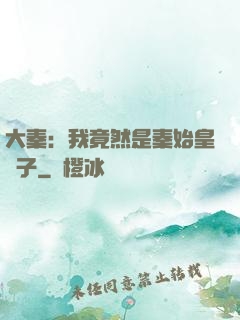 大秦：我竟然是秦始皇長子