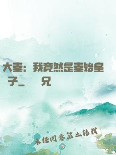 大秦：我竟然是秦始皇長子