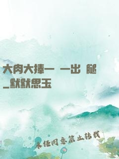 大肉大捧一進一出兩腿