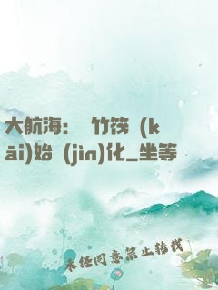 大航海：從竹筏開(kāi)始進(jìn)化
