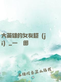 大英雄的女友超級(jí)兇