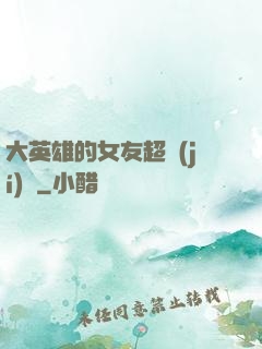 大英雄的女友超級(jí)兇