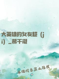 大英雄的女友超級(jí)兇