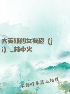 大英雄的女友超級(jí)兇
