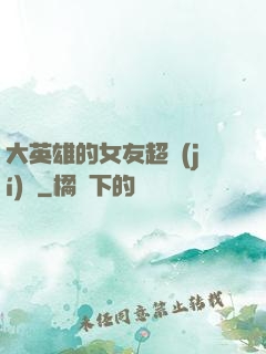 大英雄的女友超級(jí)兇