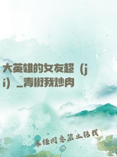 大英雄的女友超級(jí)兇