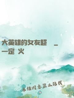 大英雄的女友超級兇
