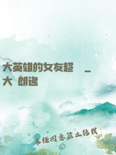 大英雄的女友超級兇
