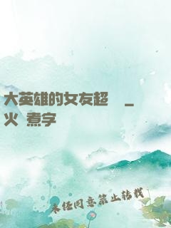 大英雄的女友超級兇
