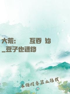 大荒：從異獸互吞開始