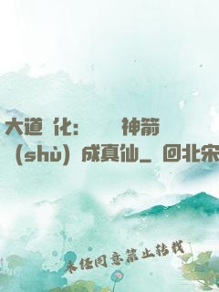 大道簡化：從圓滿神箭術(shù)茍成真仙