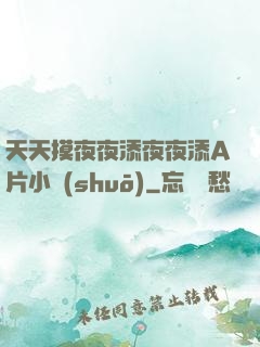 天天摸夜夜添夜夜添A片小說(shuō)