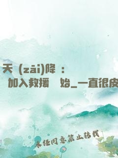 天災(zāi)降臨：從加入救援隊開始