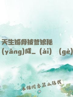 天生媚骨被爹娘秘藥養(yǎng)成