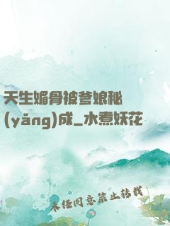 天生媚骨被爹娘秘藥養(yǎng)成