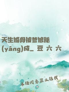 天生媚骨被爹娘秘藥養(yǎng)成
