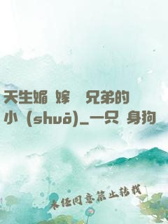 天生媚體嫁給幾兄弟的小說(shuō)