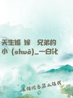 天生媚體嫁給幾兄弟的小說(shuō)