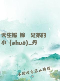 天生媚體嫁給幾兄弟的小說(shuō)