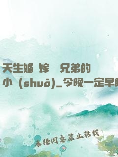 天生媚體嫁給幾兄弟的小說(shuō)