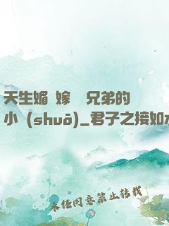 天生媚體嫁給幾兄弟的小說(shuō)