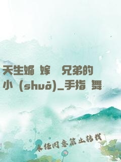 天生媚體嫁給幾兄弟的小說(shuō)
