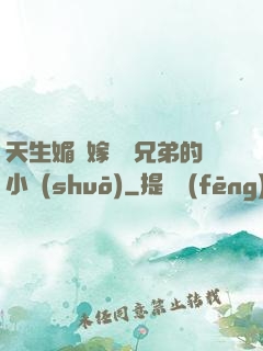 天生媚體嫁給幾兄弟的小說(shuō)