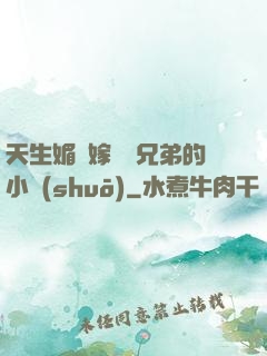 天生媚體嫁給幾兄弟的小說(shuō)