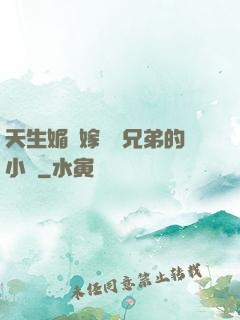 天生媚體嫁給幾兄弟的小說