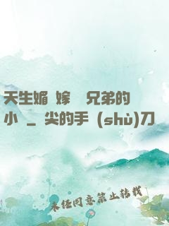 天生媚體嫁給幾兄弟的小說