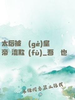太后被倆個(gè)皇帝輪流欺負(fù)