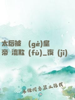 太后被倆個(gè)皇帝輪流欺負(fù)