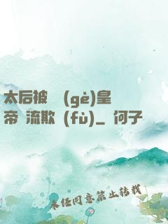 太后被倆個(gè)皇帝輪流欺負(fù)