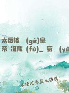 太后被倆個(gè)皇帝輪流欺負(fù)