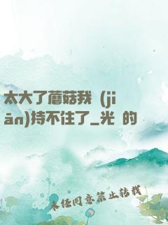 太大了蘑菇我堅(jiān)持不住了
