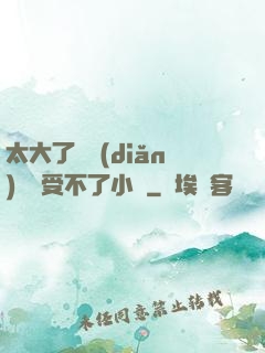 太大了輕點(diǎn)嫲嫲受不了小說