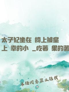太子妃坐在龍椅上被皇上寵幸的小說