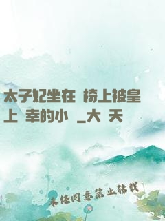 太子妃坐在龍椅上被皇上寵幸的小說