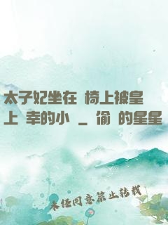 太子妃坐在龍椅上被皇上寵幸的小說