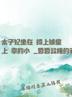 太子妃坐在龍椅上被皇上寵幸的小說