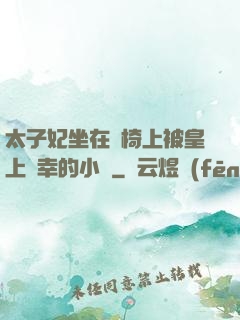 太子妃坐在龍椅上被皇上寵幸的小說