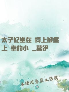 太子妃坐在龍椅上被皇上寵幸的小說