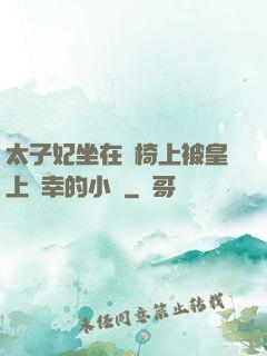 太子妃坐在龍椅上被皇上寵幸的小說