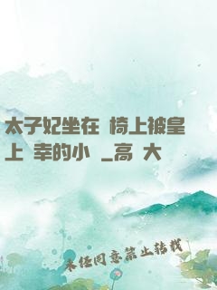 太子妃坐在龍椅上被皇上寵幸的小說