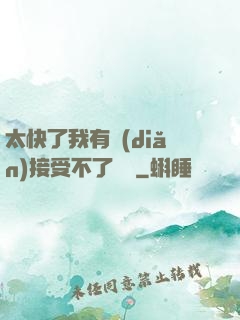 太快了我有點(diǎn)接受不了視頻