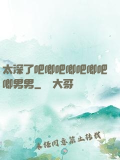 太深了吧唧吧唧吧唧吧唧男男