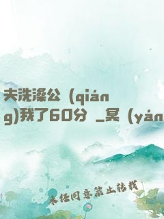 夫洗澡公強(qiáng)我了60分鐘