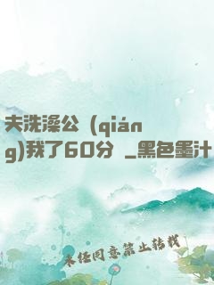 夫洗澡公強(qiáng)我了60分鐘