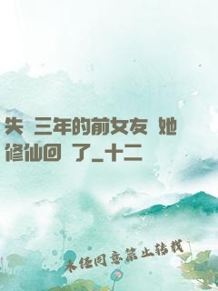 失蹤三年的前女友說她修仙回來了