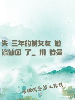 失蹤三年的前女友說她修仙回來了